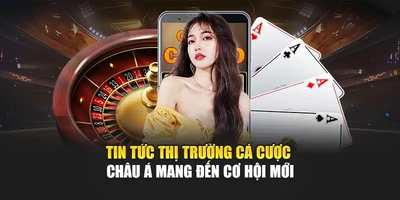 Tin Tức Thị Trường Cá Cược Châu Á Mang Đến Cơ Hội Mới 1 Tin Tức Thị Trường Cá Cược Châu Á Mang Đến Cơ Hội Mới